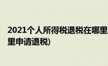 2021个人所得税退税在哪里申请(2021个人所得税退税在哪里申请退税)