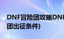 DNF冒险团攻略DNF怎么出发远征(dnf冒险团出征条件)