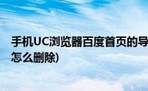 手机UC浏览器百度首页的导航如何清除(uc浏览器网址导航怎么删除)