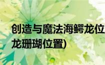 创造与魔法海鳄龙位置攻略(创造与魔法海鳄龙珊瑚位置)