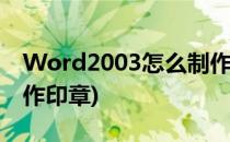 Word2003怎么制作公章(word2003怎么制作印章)