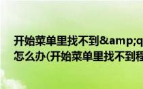 开始菜单里找不到&quot;运行&quot;选项了,怎么办(开始菜单里找不到程序)