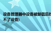 设备管理器中设备被卸载后找不到怎么办(设备管理器里卸载不了设备)