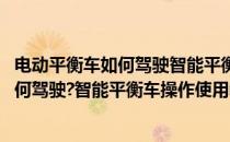 电动平衡车如何驾驶智能平衡车操作使用教程(电动平衡车如何驾驶?智能平衡车操作使用教程)