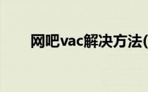 网吧vac解决方法(网吧vac怎么解决)