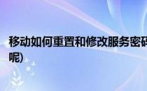 移动如何重置和修改服务密码(移动如何重置和修改服务密码呢)