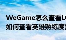 WeGame怎么查看LOL英雄熟练度(英雄联盟如何查看英雄熟练度)