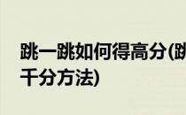 跳一跳如何得高分(跳一跳如何得高分轻松破千分方法)