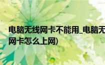 电脑无线网卡不能用_电脑无线网卡怎么开启(电脑不用无线网卡怎么上网)