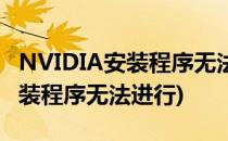 NVIDIA安装程序无法继续怎么办(NVIDIA安装程序无法进行)