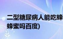 二型糖尿病人能吃蜂蜜吗(二型糖尿病人能吃蜂蜜吗百度)