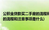 公积金贷款买二手房的流程和注意事项(公积金贷款买二手房的流程和注意事项是什么)