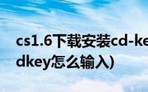 cs1.6下载安装cd-key码输入全教程(cs1.6 cdkey怎么输入)