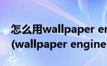 怎么用wallpaper engine设置桌面动态时钟(wallpaper engine添加时钟)