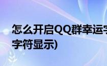 怎么开启QQ群幸运字符(怎么开启qq群幸运字符显示)