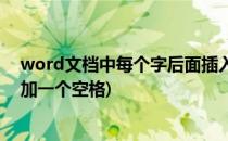 word文档中每个字后面插入一个空格(word每一个字后面加一个空格)