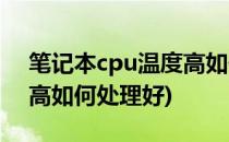 笔记本cpu温度高如何处理(笔记本cpu温度高如何处理好)