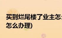 买到烂尾楼了业主怎么办(买到烂尾楼了,业主怎么办理)