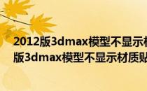 2012版3dmax模型不显示材质贴图但却能渲染出来(2012版3dmax模型不显示材质贴图但却能渲染出来颜色)