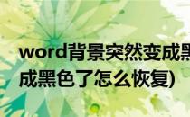 word背景突然变成黑色了(word背景突然变成黑色了怎么恢复)