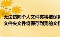 无法访问个人文件夹将被保存到“我的文档”(无法访问个人文件夹文件将保存到我的文档)