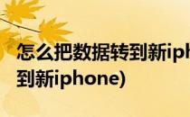 怎么把数据转到新iphone(华为怎么把数据转到新iphone)