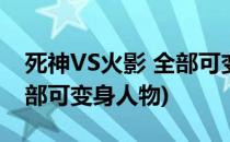 死神VS火影 全部可变身人物(死神vs火影 全部可变身人物)