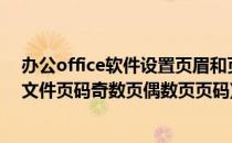 办公office软件设置页眉和页码 奇数偶数页章节(怎么设置文件页码奇数页偶数页页码)