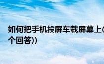 如何把手机投屏车载屏幕上(如何把手机投屏车载屏幕上?(8个回答))