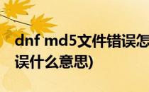 dnf md5文件错误怎么解决(dnf文件md5错误什么意思)