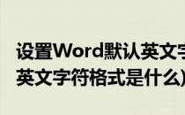 设置Word默认英文字符格式(设置word默认英文字符格式是什么)