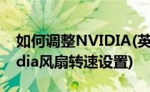 如何调整NVIDIA(英伟达)显卡风扇转速(nvidia风扇转速设置)