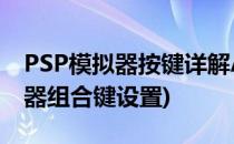 PSP模拟器按键详解AND改键设置(psp模拟器组合键设置)