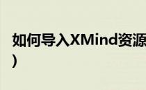 如何导入XMind资源包(xmind源文件怎么弄)