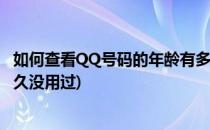 如何查看QQ号码的年龄有多久(如何查看qq号码的年龄有多久没用过)