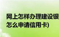 网上怎样办理建设银行信用卡(建设银行网上怎么申请信用卡)