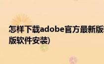 怎样下载adobe官方最新版软件(怎样下载adobe官方最新版软件安装)