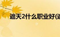 遮天2什么职业好(遮天2什么职业好看)