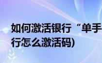 如何激活银行“单手机交易码”(银行手机银行怎么激活码)