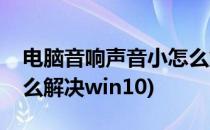 电脑音响声音小怎么解决(电脑音响声音小怎么解决win10)