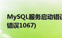 MySQL服务启动错误1067(mysql服务启动错误1067)