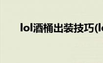 lol酒桶出装技巧(lol酒桶出装技巧图)