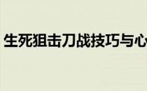 生死狙击刀战技巧与心得(生死狙击打刀技巧)