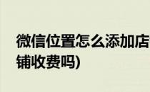 微信位置怎么添加店铺(微信位置怎么添加店铺收费吗)