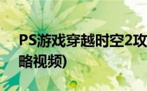 PS游戏穿越时空2攻略(ps游戏穿越时空2攻略视频)