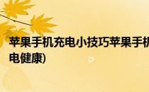 苹果手机充电小技巧苹果手机如何健康充电(苹果手机怎样充电健康)