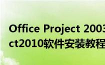 Office Project 2003 安装教程及下载(project2010软件安装教程)