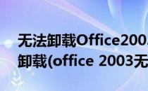 无法卸载Office2003/2007/2010怎样强制卸载(office 2003无法卸载)