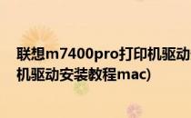 联想m7400pro打印机驱动安装教程(联想m7400pro打印机驱动安装教程mac)