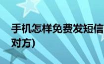 手机怎样免费发短信(手机怎样免费发短信给对方)